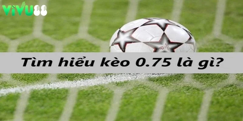 kèo tài xỉu 0.75 là gì