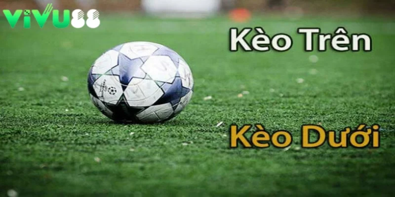 Kèo trên kèo dưới là gì trong cá độ bóng đá