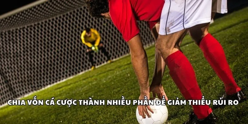 Chia vốn cá cược thành nhiều phần để giảm thiểu rủi ro