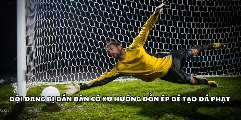 Đội đang bị dẫn bàn có xu hướng dồn ép dễ tạo đá phạt