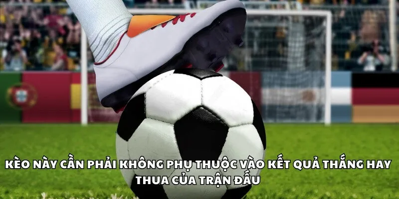 Kèo này cần phải không phụ thuộc vào kết quả thắng hay thua của trận đấu